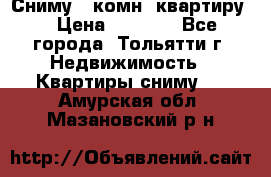 Сниму 1 комн. квартиру  › Цена ­ 7 000 - Все города, Тольятти г. Недвижимость » Квартиры сниму   . Амурская обл.,Мазановский р-н